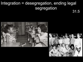 Integration = desegregation, ending legal   segregation 31.5 