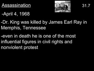 -even in death he is one of the most influential figures in civil rights and nonviolent protest  -Dr. King was killed by James Earl Ray in Memphis, Tennessee Assassination   -April 4, 1968  31.7 