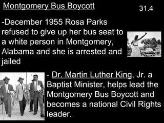 -December 1955 Rosa Parks refused to give up her bus seat to a white person in Montgomery, Alabama and she is arrested and jailed -  Dr. Martin Luther King , Jr. a Baptist Minister, helps lead the Montgomery Bus Boycott and becomes a national Civil Rights leader.  Montgomery Bus Boycott 31.4 