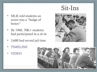 • MLK told students an
arrest was a “badge of
honor”
• By 1960, 70K+ students
had participated in a sit-in
• 3,600 had served jail time
• TIMELINE
• VIDEO
Sit-Ins
 