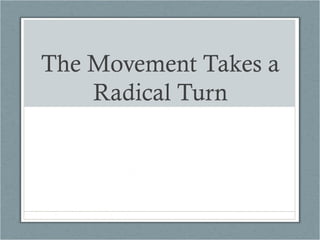 The Movement Takes a
Radical Turn
 
