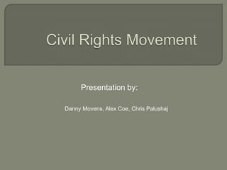 Civil Rights Movement Presentation by: Danny Movens, Alex Coe, Chris Palushaj 