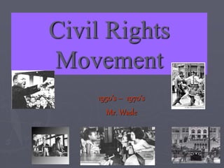 Civil Rights
Movement
1950’s – 1970’s
Mr. Wade
 