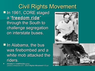 Civil Rights Movement
 In 1961, CORE staged
    a “freedom ride ”
    through the South to
    challenge segregation
    ...