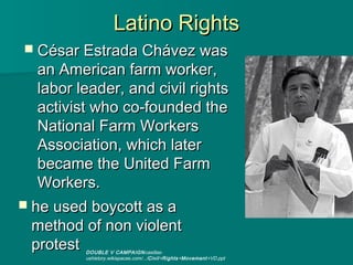 Latino Rights
 César Estrada Chávez was
   an American farm worker,
   labor leader, and civil rights
   activist who co-...