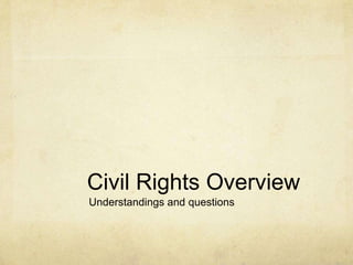 Civil Rights Overview
Understandings and questions
 