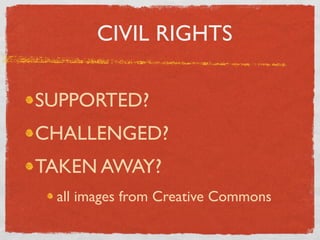 CIVIL RIGHTS

SUPPORTED?
CHALLENGED?
TAKEN AWAY?
 all images from Creative Commons
 