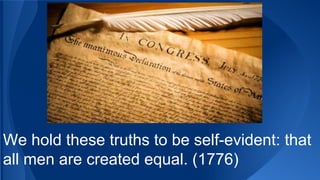 We hold these truths to be self-evident: that
all men are created equal. (1776)
 