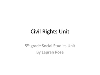 Civil Rights Unit
5th grade Social Studies Unit
By Lauran Rose
 