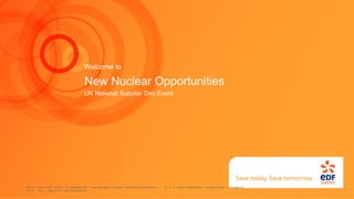 Not Protectively Marked - New Nuclear Opportunities  © 13 September 2010 EDF Energy plc. All rights Reserved. Welcome to New Nuclear Opportunities UK National Supplier Day Event 
