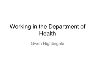 Working in the Department of
           Health
       Gwen Nightingale
 