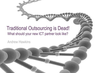 Traditional Outsourcing is Dead!
What should your new ICT partner look like?

Andrew Hawkins
 