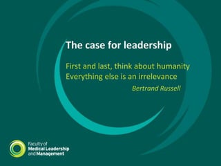 The case for leadership
First and last, think about humanity
Everything else is an irrelevance
Bertrand Russell
 