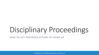 Disciplinary Proceedings
HOW TO GET PROPOSED ACTION TO STAND UP
PRESENTED BY GUTIERREZ, PRECIADO & HOUSE, LLP
 