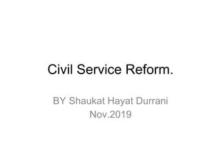 Civil Service Reform.
BY Shaukat Hayat Durrani
Nov.2019
 