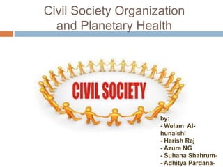 Civil Society Organization
and Planetary Health
by:
- Weiam Al-
hunaishi
- Harish Raj
- Azura NG
-- Suhana Shahrum
-- Adhitya Pardana
 