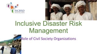 Inclusive Disaster Risk
Management
Role of Civil Society Organizations

 