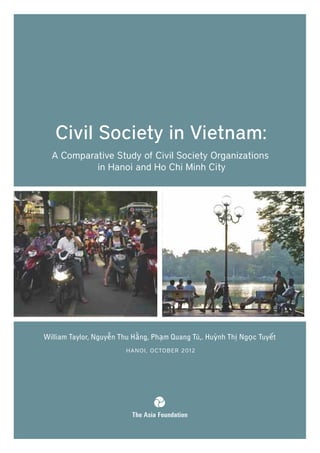 Civil Society in Vietnam: 
A Comparative Study of Civil Society Organizations 
in Hanoi and Ho Chi Minh City 
William Taylor, Nguyễn Thu Hằng, Phạm Quang Tú,. Huỳnh Thị Ngọc Tuyết 
HANOI , OCTOBER 2012 
 
