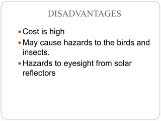 DISADVANTAGES
 Cost is high
 May cause hazards to the birds and
insects.
 Hazards to eyesight from solar
reflectors
 