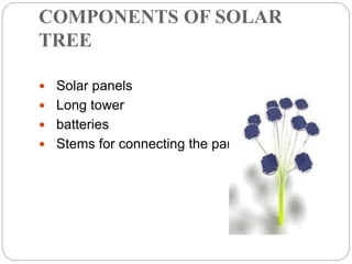 COMPONENTS OF SOLAR
TREE
 Solar panels
 Long tower
 batteries
 Stems for connecting the panels
 