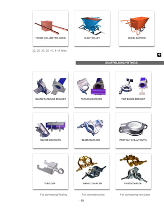- 40 -
20, 25, 30, 35, 40, & 45 litres
SCAFFOLDING FITTINGS
For connecting Waling For connecting two For connecting two tubes
 