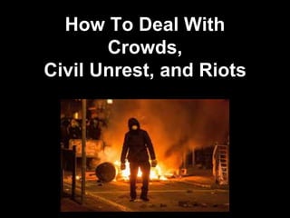 How To Deal With
Crowds,
Civil Unrest, and Riots
 