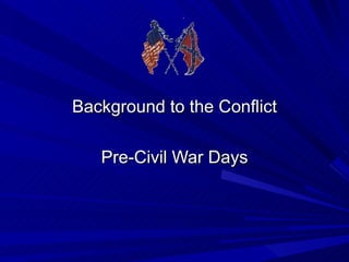 Background to the Conflict Pre-Civil War Days 