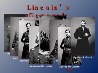 Lincoln’s Generals Irwin McDowell Winfield Scott George McClellan, Again! George  McClellan Ambrose Burnside Joseph Hooker George Meade Ulysses S. Grant 