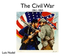 The Civil War
                 1861-1865




Luis Nudel
 