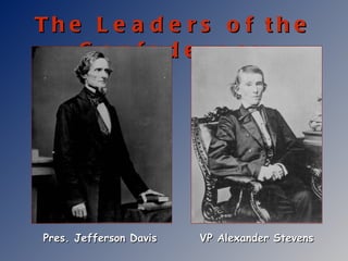 The Leaders of the Confederacy Pres. Jefferson Davis VP Alexander Stevens 