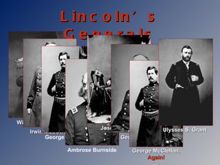 Lincoln’s Generals Irwin McDowell Winfield Scott George McClellan, Again! George  McClellan Ambrose Burnside Joseph Hooker George Meade Ulysses S. Grant 