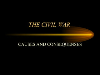 THE CIVIL WAR  CAUSES AND CONSEQUENSES 