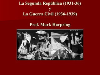 La Segunda República (1931-36)La Segunda República (1931-36)
yy
La Guerra Civil (1936-1939)La Guerra Civil (1936-1939)
Prof. Mark HarpringProf. Mark Harpring
 