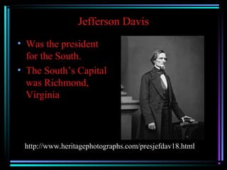 Jefferson Davis
• Was the president
for the South.
• The South’s Capital
was Richmond,
Virginia

http://www.heritagephotographs.com/presjefdav18.html

 