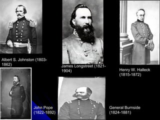 Albert S. Johnston (18031862)

John Pope
(1822-1892)

James Longstreet (18211904)

Henry W. Halleck
(1815-1872)

General Burnside
(1824-1881)

 
