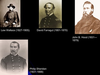 Lew Wallace (1827-1905).

David Farragut (1801-1870)
John B. Hood (1831—
1879)

Philip Sheridan
(1831-1888)

 