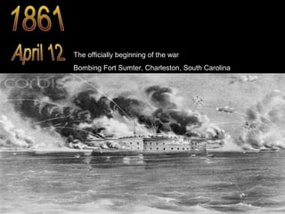 The officially beginning of the war
Bombing Fort Sumter, Charleston, South Carolina

 