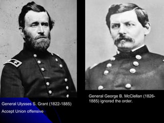 General Ulysses S. Grant (1822-1885)
Accept Union offensive

General George B. McClellan (18261885) ignored the order.

 