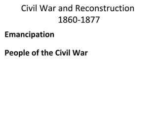 Civil War and Reconstruction
1860-1877
Emancipation
People of the Civil War
 