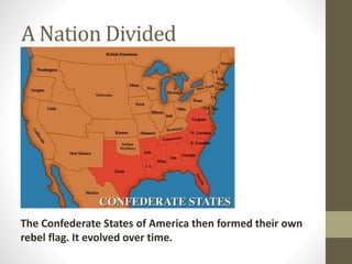 A Nation Divided
The Confederate States of America then formed their own
rebel flag. It evolved over time.
 