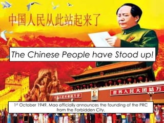 The Chinese People have Stood up!
1st October 1949, Mao officially announces the founding of the PRC
from the Forbidden City.
 