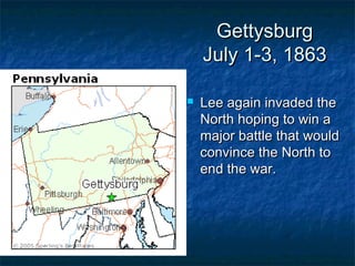 Gettysburg
    July 1-3, 1863

   Lee again invaded the
    North hoping to win a
    major battle that would
    convince the North to
    end the war.
 