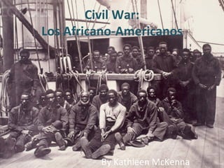 Civil War:
Los Africano-Americanos




         By Kathleen McKenna
 