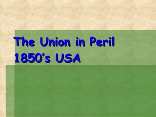 The Union in Peril 1850’s USA 