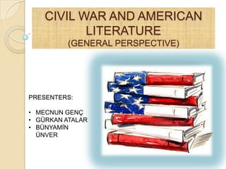 CIVIL WAR AND AMERICAN
LITERATURE
(GENERAL PERSPECTIVE)
PRESENTERS:
• MECNUN GENÇ
• GÜRKAN ATALAR
• BÜNYAMİN
ÜNVER
 