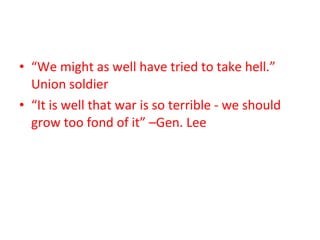 “ We might as well have tried to take hell.” Union soldier “ It is well that war is so terrible - we should grow too fond of it” –Gen. Lee