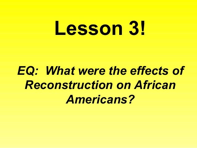 effects of reconstruction on african americans When reconstruction ended in 1877, african americans in the south faced many of the problems they had faced since emancipation some of these problems were getting. effects of reconstruction on african americans When reconstruction ended in 1877, african americans in the south faced many of the problems they had faced since emancipation some of these problems were getting.