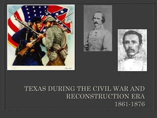 TEXAS DURING THE CIVIL WAR AND RECONSTRUCTION ERA 1861-1876 