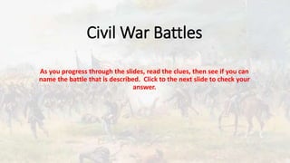 Civil War Battles
As you progress through the slides, read the clues, then see if you can
name the battle that is described. Click to the next slide to check your
answer.
 