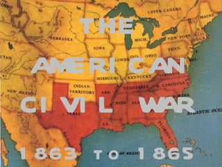 THE AMERICAN CIVIL WAR 1863 to 1865 